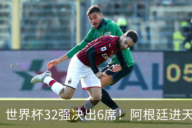 世界杯32强决出6席！阿根廷进天堂半区，避开5大前冠军，4强稳了