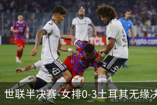 世联半决赛-女排0-3土耳其无缘决赛 庄宇珊15分天津外援冠全场
