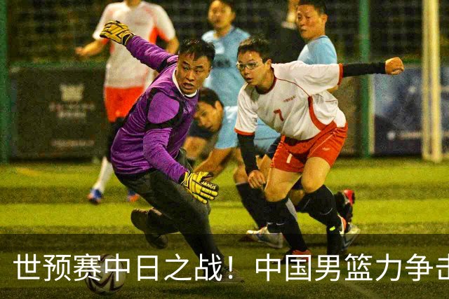 世预赛中日之战！中国男篮力争击败日本，五名首发球员基本确定