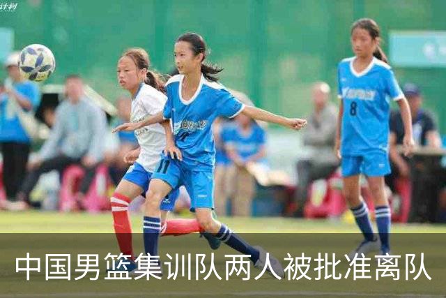 中国男篮集训队两人被批准离队