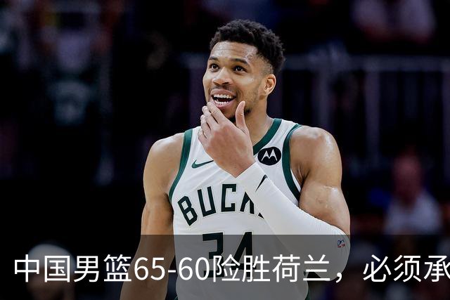 中国男篮65-60险胜荷兰，必须承认6个事实，高诗岩13分彻底打疯了