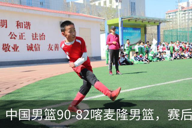 中国男篮90-82喀麦隆男篮，赛后球员表现评分：3满分2优秀 3及格