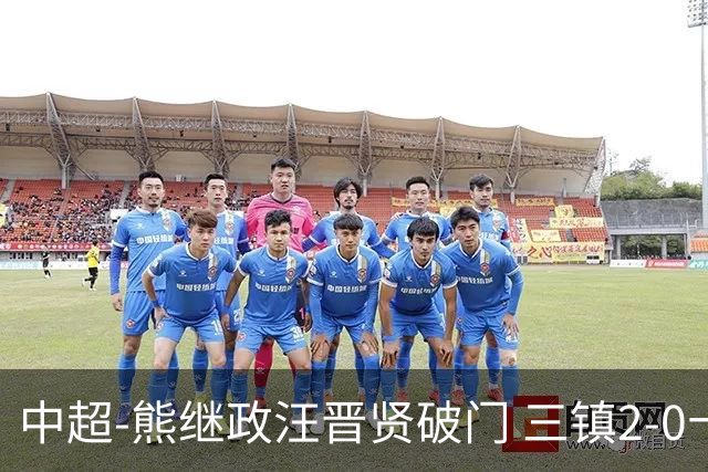 中超-熊继政汪晋贤破门 三镇2-0十人新鹏城终结10轮不胜