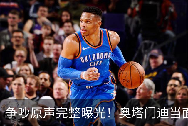 争吵原声完整曝光！奥塔门迪当面怒斥罗德里，拉波尔特成冲突导火索