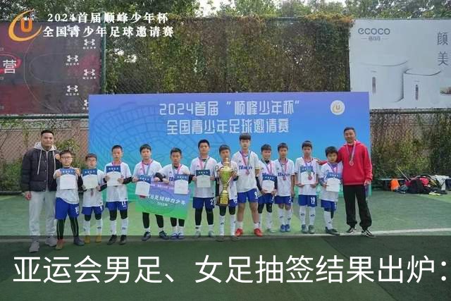 亚运会男足、女足抽签结果出炉：男足与阿联酋、伊朗、朝鲜同组