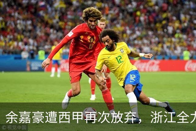 余嘉豪遭西甲再次放弃，浙江全力引回并保留约翰逊稳固内线