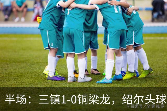 半场：三镇1-0铜梁龙，绍尔头球破门，卡迪斯、肯帕努中框