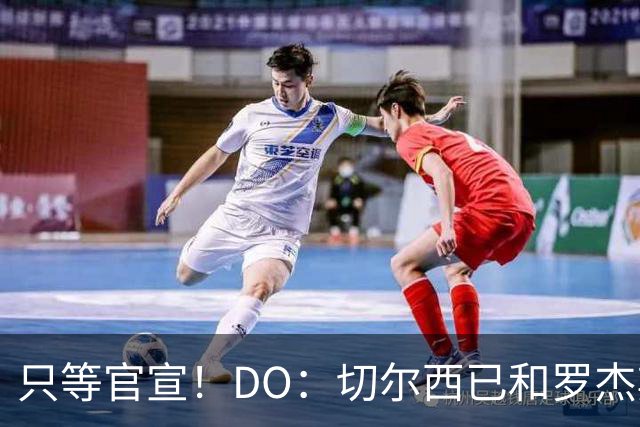 只等官宣！DO：切尔西已和罗杰斯签下6+1长约，转会费1.17亿镑