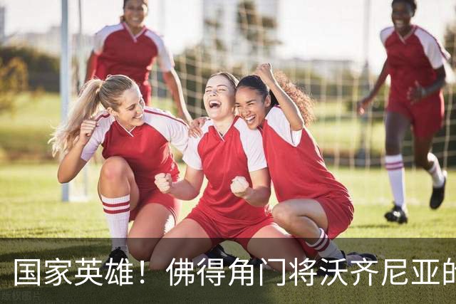 国家英雄！佛得角门将沃齐尼亚的名字被用作当地街道命名