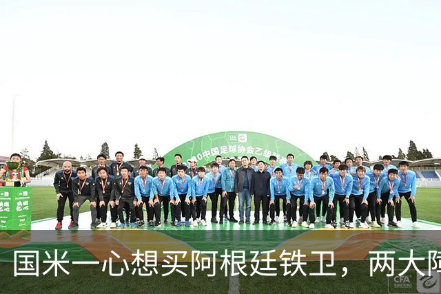国米一心想买阿根廷铁卫，两大障碍难倒蓝黑军团，最快下周会有结果