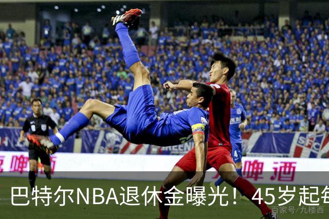 巴特尔NBA退休金曝光！45岁起每月领钱，62岁后数字惊人真羡慕