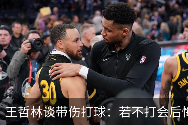 王哲林谈带伤打球：若不打会后悔 一辈子能有几次站在总决舞台上