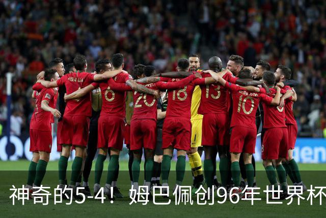 神奇的5-4！姆巴佩创96年世界杯历史，萨卡3球恐将图赫尔打下课