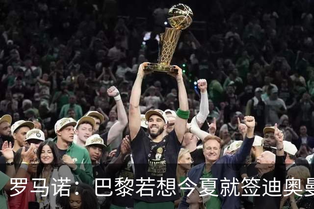 罗马诺：巴黎若想今夏就签迪奥曼德得花超1亿欧 穆阿尼转会仍在谈