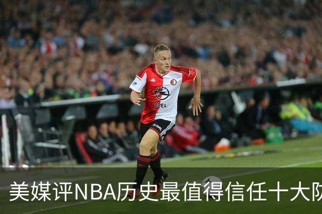 美媒评NBA历史最值得信任十大防守球员，詹姆斯第5，乔丹第4，科比未上榜