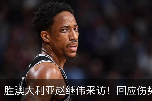 胜澳大利亚赵继伟采访！回应伤势无碍，力争再次进入奥运会！