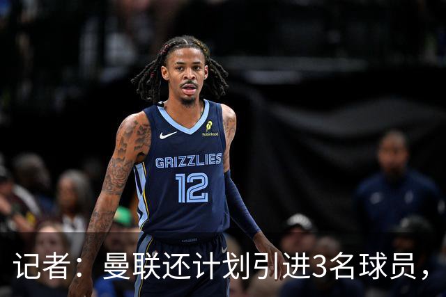 记者：曼联还计划引进3名球员，有意萨默维尔但需先出售拉什福德