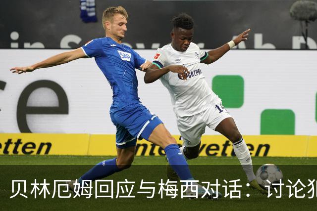 贝林厄姆回应与梅西对话：讨论犯规而已，别当回事