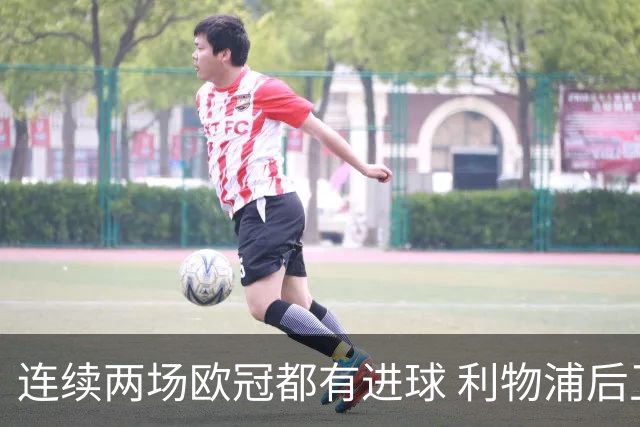 连续两场欧冠都有进球 利物浦后卫成队史第四人
