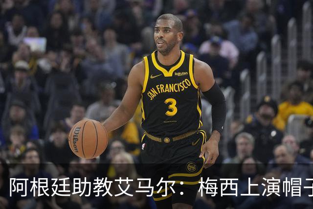 阿根廷助教艾马尔：梅西上演帽子戏法，证明了他是一位超级运动员