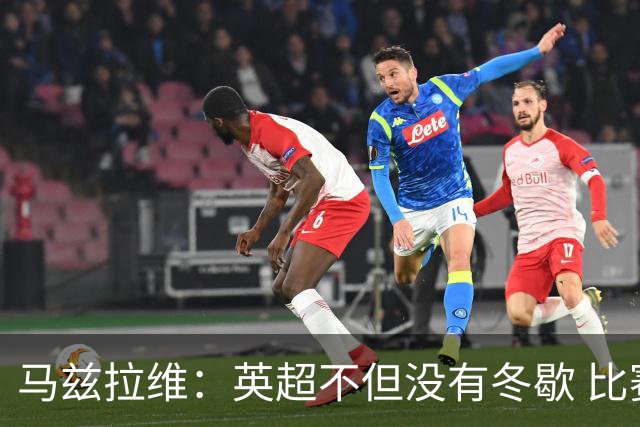 马兹拉维：英超不但没有冬歇 比赛反而更多，我踢右路更自然娴熟