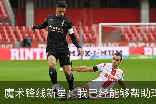 魔术锋线新星：我已经能够帮助球队拉开空间了，我展现出了进步