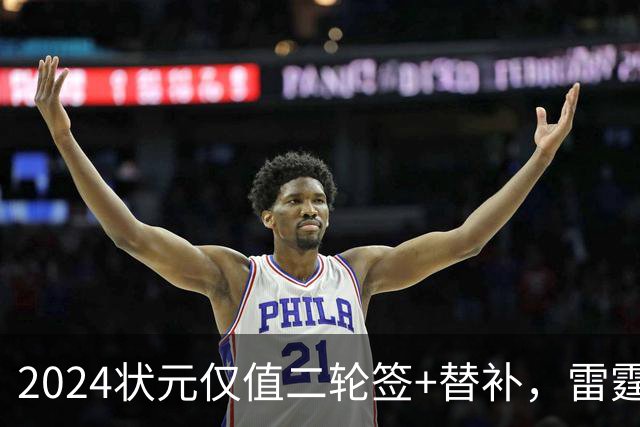 2024状元仅值二轮签+替补，雷霆省钱送多尔特换三张次轮