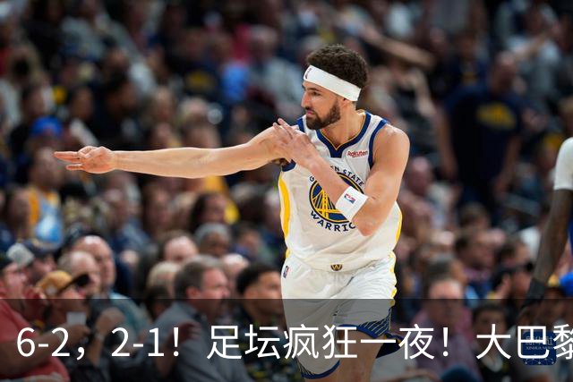 6-2，2-1！足坛疯狂一夜！大巴黎卫冕创历史，皇马1-0小胜，曼联阿森纳点球惊魂