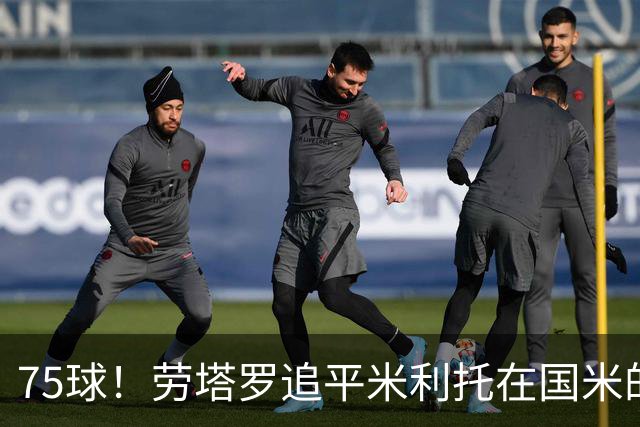 75球！劳塔罗追平米利托在国米的进球数