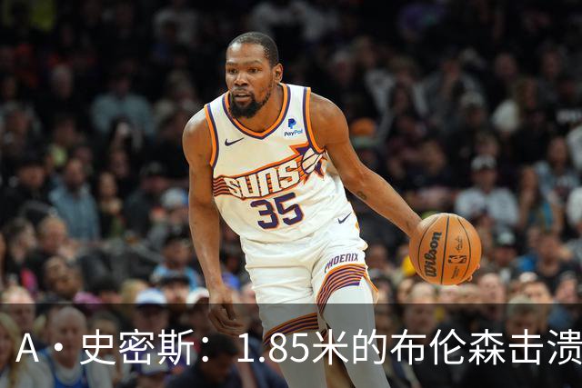 A·史密斯：1.85米的布伦森击溃2.26米的文班 改变了联盟建队思路