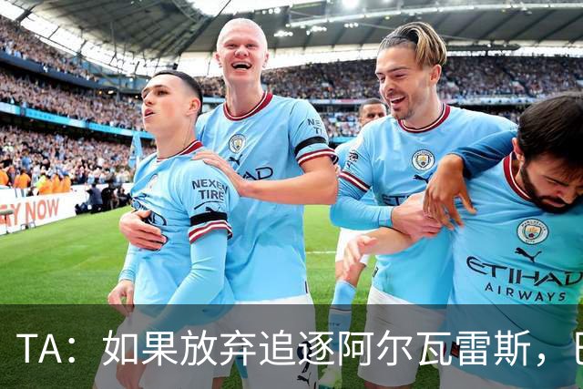 TA：如果放弃追逐阿尔瓦雷斯，巴萨今夏可能不会再有其他引援